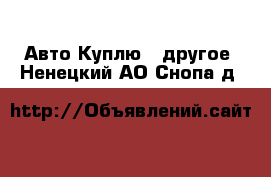 Авто Куплю - другое. Ненецкий АО,Снопа д.